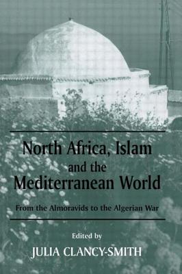 North Africa, Islam and the Mediterranean World: From the Almoravids to the Algerian War - Clancy-Smith, Julia (Editor)