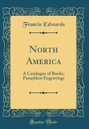 North America: A Catalogue of Books, Pamphlets Engravings (Classic Reprint)