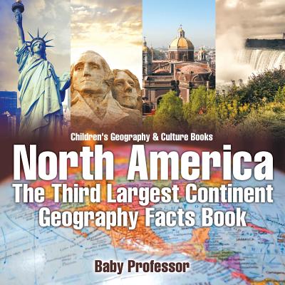North America: The Third Largest Continent - Geography Facts Book Children's Geography & Culture Books - Baby Professor