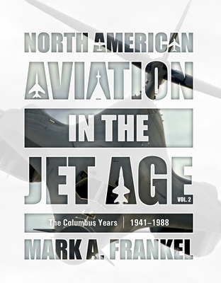 North American Aviation in the Jet Age, Vol. 2: The Columbus Years, 1941-1988 - Frankel, Mark A