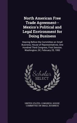 North American Free Trade Agreement--Mexico's Political and Legal Environment for Doing Business: Hearing Before the Committee on Small Business, House of Representatives, One Hundred Third Congress, First Session, Washington, DC, February 25, 1993 - United States Congress House Committe (Creator)