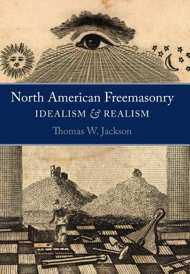 North American Freemasonry: Idealism and Realism - Jackson, Thomas W, and De Hoyos, Arturo (Foreword by)