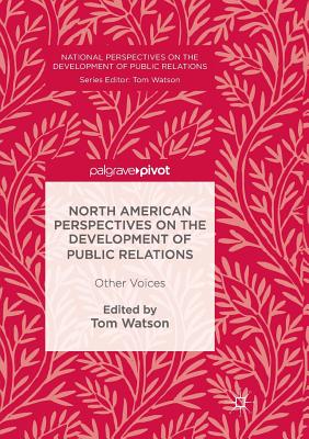 North American Perspectives on the Development of Public Relations: Other Voices - Watson, Tom (Editor)