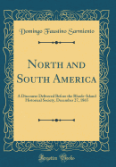 North and South America: A Discourse Delivered Before the Rhode-Island Historical Society, December 27, 1865 (Classic Reprint)