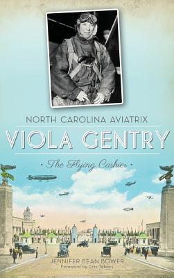 North Carolina Aviatrix Viola Gentry: The Flying Cashier - Bower, Jennifer Bean