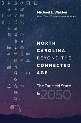 North Carolina beyond the Connected Age: The Tar Heel State in 2050 - Walden, Michael L
