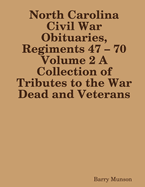 North Carolina Civil War Obituaries, Regiments 47 - 70 Volume 2 A Collection of Tributes to the War Dead and Veterans