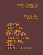 North Carolina General Statutes Chapter 14 Criminal Law 2021 Edition: By NAK Legal Publishing