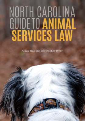 North Carolina Guide to Animal Services Law - Wall, Aimee N, and Tyner, Christopher