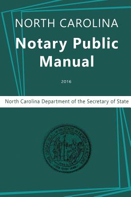 North Carolina Notary Public Manual, 2016 - North Carolina Department of the, and Secretary of State, Nc Department