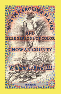 North Carolina Slaves and Free Persons of Color: Chowan County, Volume One - Byrd, William L, III