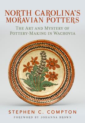 North Carolina's Moravian Potters: The Art and Mystery of Pottery-Making in Wachovia - Compton, Stephen C, and Brown, Johanna (Foreword by)