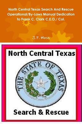 North Central Texas Search And Rescue Operational/By-Laws Manual Dedication to Frank C. Clark C.E.O./ Col. - Moss, J P