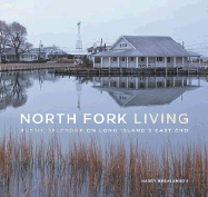 North Fork Living: Rustic Splendor on Long Island's East End - Haralambou, Harry
