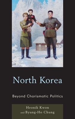 North Korea: Beyond Charismatic Politics - Kwon, Heonik, and Chung, Byung-Ho