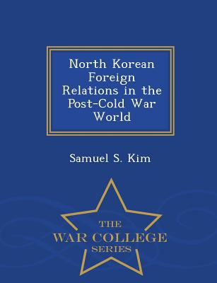 North Korean Foreign Relations in the Post-Cold War World - War College Series - Kim, Samuel S