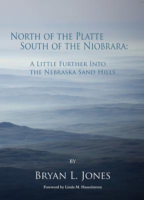 North of the Platte, South of the Niobrara: A Little Further Into the Nebraska Sand Hills - Jones, Bryan L, and Hasselstrom, Linda M (Foreword by)