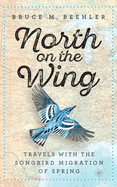North on the Wing: Travels with the Songbird Migration of Spring
