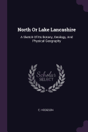 North Or Lake Lancashire: A Sketch Of Its Botany, Geology, And Physical Geography