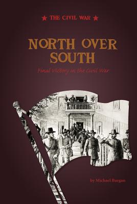 North Over South: Final Victory in the Civil War - Burgan, Michael, and Sandmann, Alexa (Consultant editor), and Baxter, Kathleen (Consultant editor)