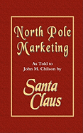 North Pole Marketing: Santa's Secrets for Successful Marketing, Fulfillment and Customer Service