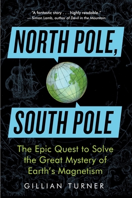 North Pole, South Pole: The Epic Quest to Solve the Great Mystery of Earth's Magnetism - Turner, Gillian