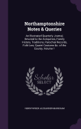 Northamptonshire Notes & Queries: An Illustrated Quarterly Journal, Devoted to the Antiquities, Family History, Traditions, Parochial Records, Folk-Lore, Quaint Customs &c. of the County, Volume 1