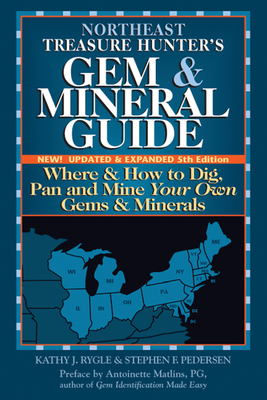 Northeast Treasure Hunter's Gem & Mineral Guide (5th Edition): Where and How to Dig, Pan and Mine Your Own Gems and Minerals - Rygle, Kathy J, and Pedersen, Stephen F, and Matlins, Antoinette (Preface by)