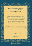 Northern Antiquities, or a Description of the Manners, Customs, Religion and Laws of the Ancient Danes, and Other Northern Nations, Vol. 2 of 2: Including Those of Our Own Saxon Ancestors; With a Translation of the Edda, or System of Runic Mythology, and