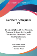 Northern Antiquities V1: Or A Description Of The Manners, Customs, Religion And Laws Of The Ancient Danes And Other Northern Nations (1770)