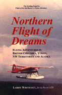 Northern Flight of Dreams: Flying Adventures in British Columbia, Yukon, NW Territories and Alaska