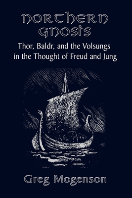 Northern Gnosis: Thor, Baldr, and the Volsungs in the Thought of Freud and Jung - Mogenson, Greg