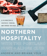 Northern Hospitality with the Portland Hunt + Alpine Club: A Celebration of Cocktails, Cooking, and Coming Together