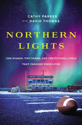 Northern Lights: One Woman, Two Teams, and the Football Field That Changed Their Lives - Parker, Cathy, and Thomas, David