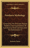 Northern Mythology: Comprising the Principal Popular Traditions and Superstitions of Scandinavia, North Germany, and the Netherlands, Volume 1