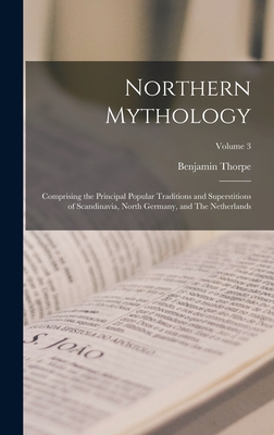 Northern Mythology: Comprising the Principal Popular Traditions and Superstitions of Scandinavia, North Germany, and The Netherlands; Volume 3 - Thorpe, Benjamin