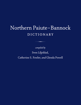 Northern Paiute-Bannock Dictionary - Liljeblad, Sven (Compiled by), and Fowler, Catherine S (Compiled by), and Powell, Glenda (Compiled by)