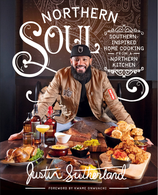 Northern Soul: Southern-Inspired Home Cooking from a Northern Kitchen: A Cookbook - Sutherland, Justin, and Onwuachi, Kwame (Foreword by)