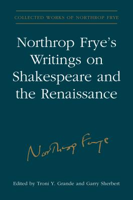 Northrop Frye's Writings on Shakespeare and the Renaissance - Frye, Northrop, Professor, and Grande, Troni y (Editor), and Sherbert, Garry (Editor)