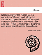 Northward over the "Great Ice": a narrative of life and work along the shores and upon the interior ice-cap of Northern Greenland in the years 1886 and 1891-1897 ... With maps, diagrams, and about eight hundred illustrations.