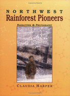 Northwest Rainforest Pioneers: Narratives & Photography - Harper, Claudia
