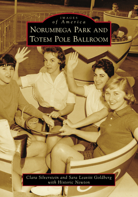 Norumbega Park and Totem Pole Ballroom - Silverstein, Clara, and Goldberg, Sara Leavitt, and Historic Newton