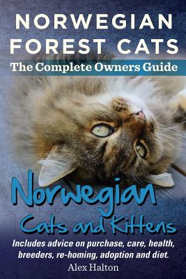 Norwegian Forest Cats and Kittens. Complete Owners Guide. Includes Advice on Purchase, Care, Health, Breeders, Re-Homing, Adoption and Diet. - Halton, Alex