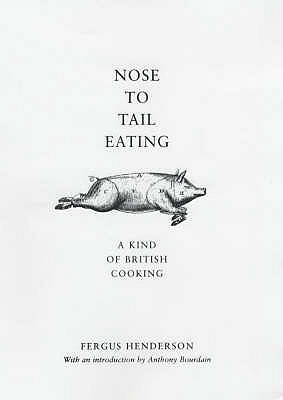 Nose to Tail Eating: A Kind of British Cooking - Henderson, Fergus, and Bourdain, Anthony (Introduction by)