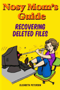 Nosy Mom's Guide Recovering Deleted Files: Getting Your Important Pictures, Files, and Other Documents Back From Your Camera, Computer, and Phone - Edens, Aaron, and Peterson, Elizabeth