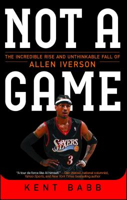 Not a Game: The Incredible Rise and Unthinkable Fall of Allen Iverson - Babb, Kent