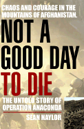 Not a Good Day to Die: The Untold Story of Operation Anaconda - Naylor, Sean