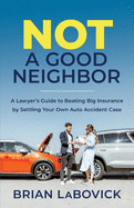 Not a Good Neighbor: A Lawyer's Guide to Beating Big Insurance by Settling Your Own Auto Accident Case