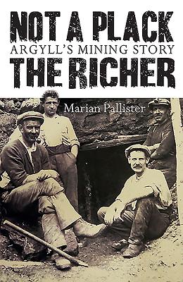 Not a Plack the Richer: Argyll's Mining Story - Pallister, Marian