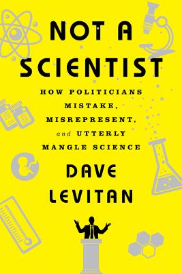 Not a Scientist: How Politicians Mistake, Misrepresent, and Utterly Mangle Science - Levitan, Dave